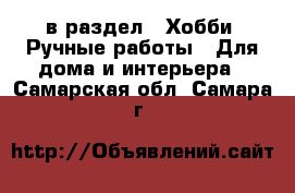  в раздел : Хобби. Ручные работы » Для дома и интерьера . Самарская обл.,Самара г.